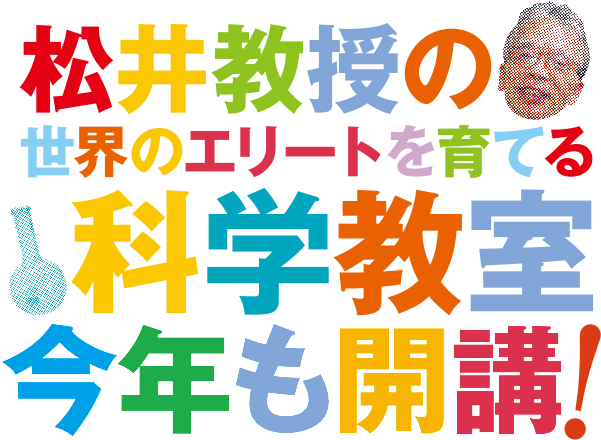 松井教授の世界のエリートを育てる科学教室　今年も開講！