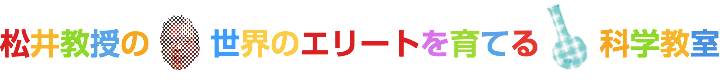 松井教授の世界のエリートを育てる科学教室